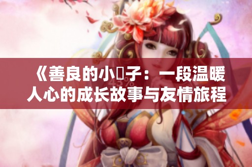 《善良的小峓子：一段温暖人心的成长故事与友情旅程》