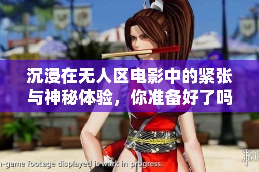沉浸在无人区电影中的紧张与神秘体验，你准备好了吗