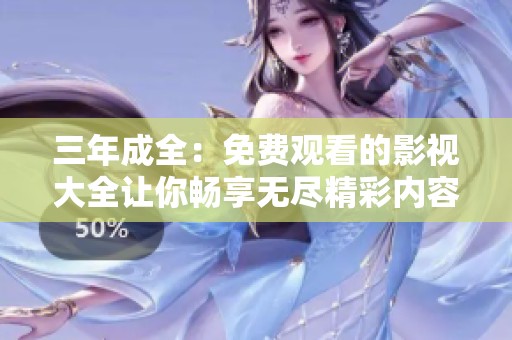 三年成全：免费观看的影视大全让你畅享无尽精彩内容