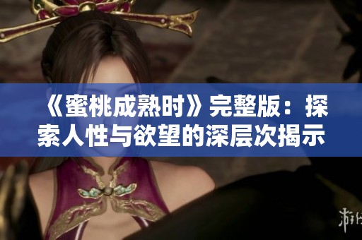 《蜜桃成熟时》完整版：探索人性与欲望的深层次揭示与反思