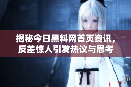 揭秘今日黑料网首页资讯，反差惊人引发热议与思考