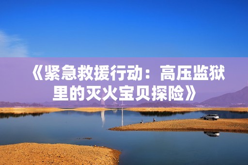 《紧急救援行动：高压监狱里的灭火宝贝探险》