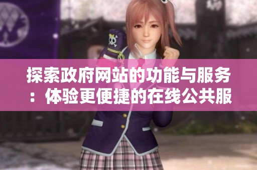 探索政府网站的功能与服务：体验更便捷的在线公共服务平台