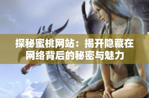 探秘蜜桃网站：揭开隐藏在网络背后的秘密与魅力