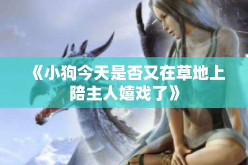 《小狗今天是否又在草地上陪主人嬉戏了》
