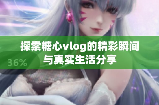 探索糖心vlog的精彩瞬间与真实生活分享