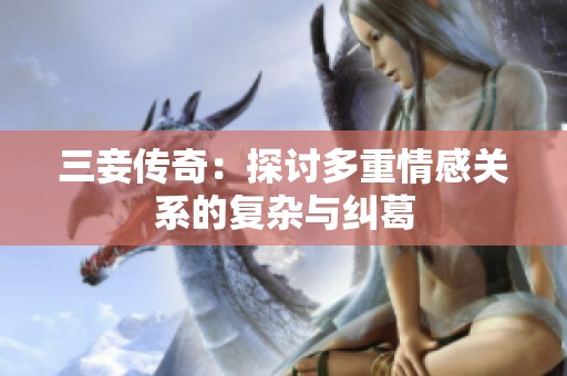 三妾传奇：探讨多重情感关系的复杂与纠葛