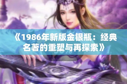 《1986年新版金银瓶：经典名著的重塑与再探索》