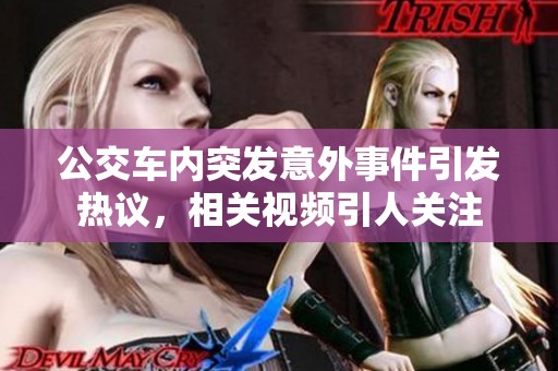 公交车内突发意外事件引发热议，相关视频引人关注