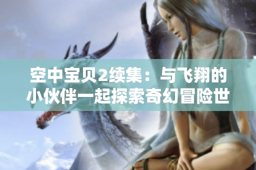 空中宝贝2续集：与飞翔的小伙伴一起探索奇幻冒险世界