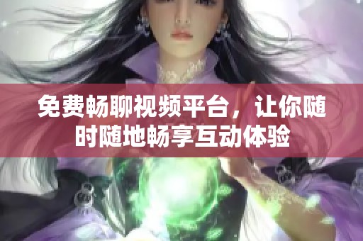免费畅聊视频平台，让你随时随地畅享互动体验