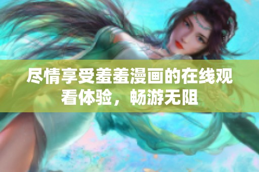 尽情享受羞羞漫画的在线观看体验，畅游无阻