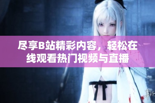 尽享B站精彩内容，轻松在线观看热门视频与直播