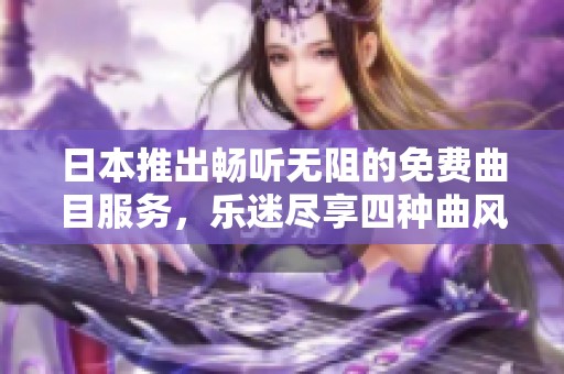 日本推出畅听无阻的免费曲目服务，乐迷尽享四种曲风魅力