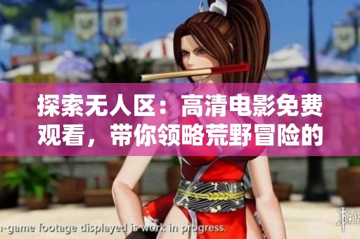 探索无人区：高清电影免费观看，带你领略荒野冒险的魅力