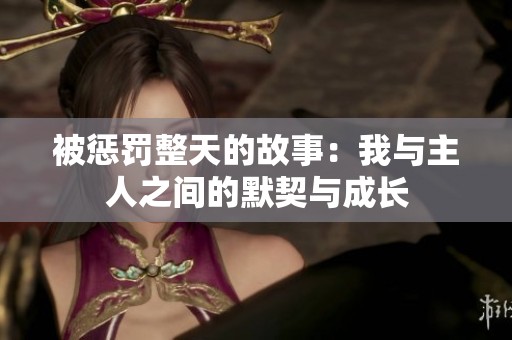 被惩罚整天的故事：我与主人之间的默契与成长
