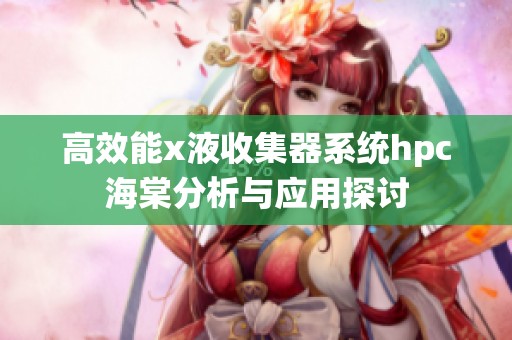 高效能x液收集器系统hpc海棠分析与应用探讨