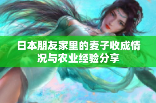 日本朋友家里的麦子收成情况与农业经验分享