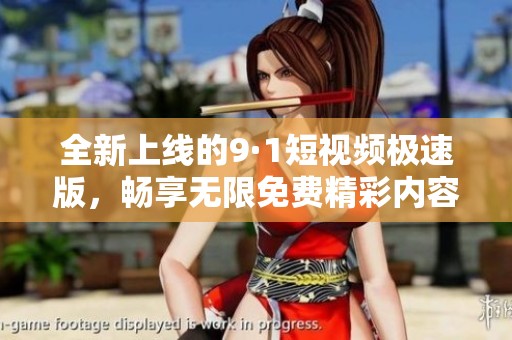 全新上线的9·1短视频极速版，畅享无限免费精彩内容!