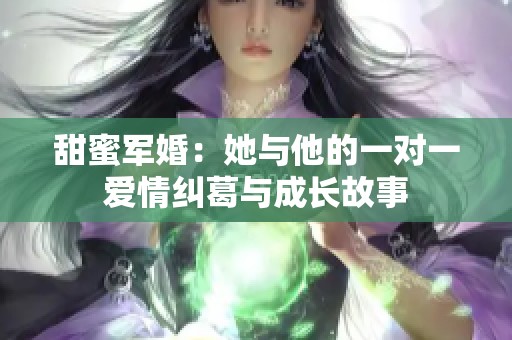 甜蜜军婚：她与他的一对一爱情纠葛与成长故事