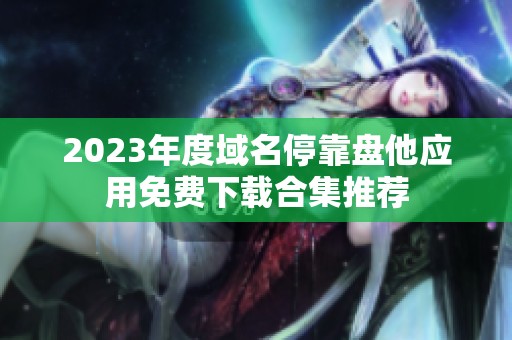 2023年度域名停靠盘他应用免费下载合集推荐
