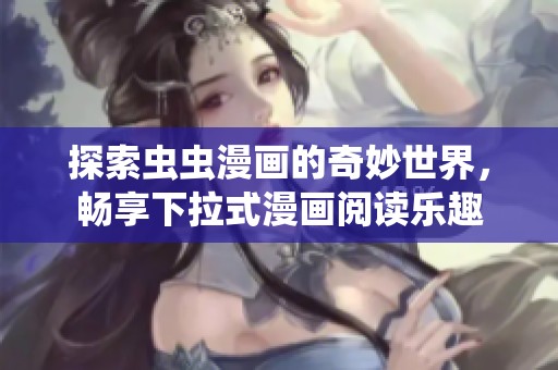 探索虫虫漫画的奇妙世界，畅享下拉式漫画阅读乐趣