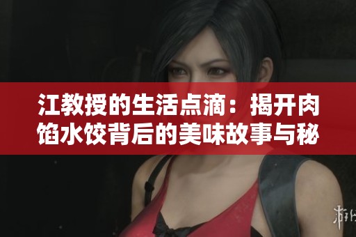 江教授的生活点滴：揭开肉馅水饺背后的美味故事与秘密