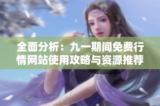 全面分析：九一期间免费行情网站使用攻略与资源推荐