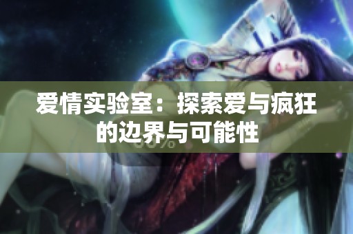 爱情实验室：探索爱与疯狂的边界与可能性