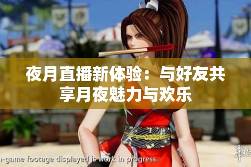 夜月直播新体验：与好友共享月夜魅力与欢乐