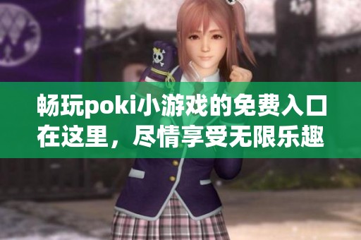 畅玩poki小游戏的免费入口在这里，尽情享受无限乐趣