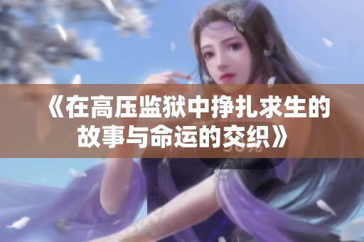 《在高压监狱中挣扎求生的故事与命运的交织》