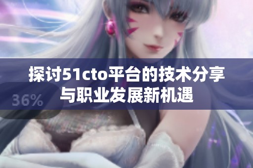 探讨51cto平台的技术分享与职业发展新机遇