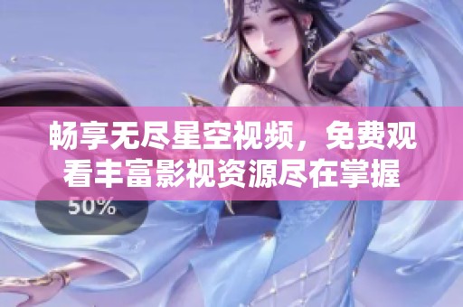 畅享无尽星空视频，免费观看丰富影视资源尽在掌握