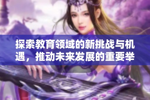 探索教育领域的新挑战与机遇，推动未来发展的重要举措