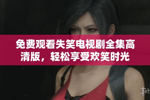 免费观看失笑电视剧全集高清版，轻松享受欢笑时光