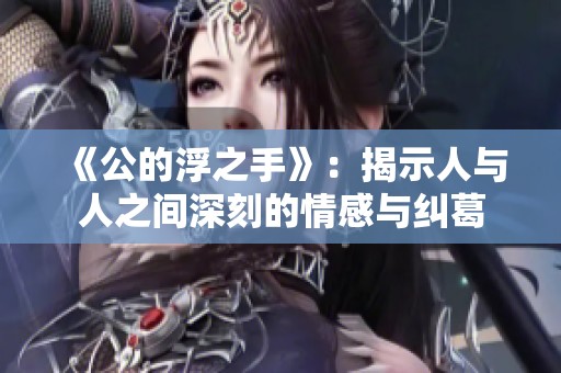 《公的浮之手》：揭示人与人之间深刻的情感与纠葛
