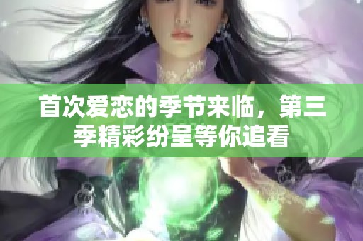首次爱恋的季节来临，第三季精彩纷呈等你追看