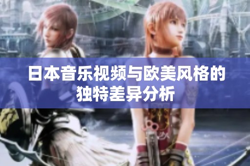 日本音乐视频与欧美风格的独特差异分析