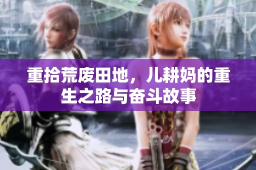 重拾荒废田地，儿耕妈的重生之路与奋斗故事
