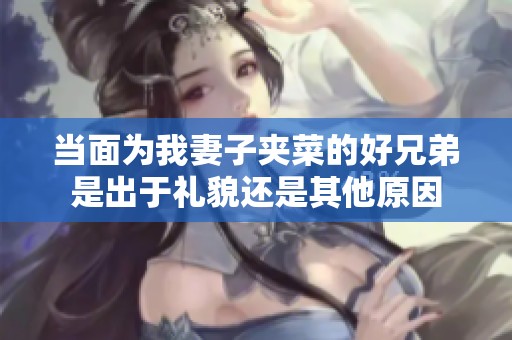 当面为我妻子夹菜的好兄弟是出于礼貌还是其他原因