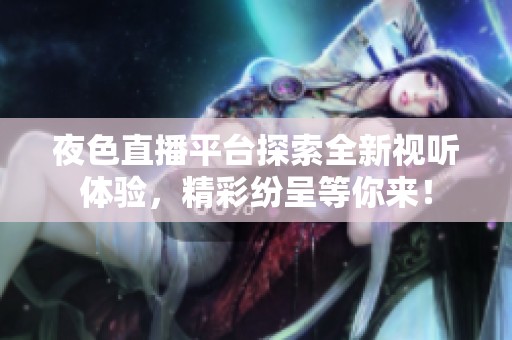 夜色直播平台探索全新视听体验，精彩纷呈等你来！