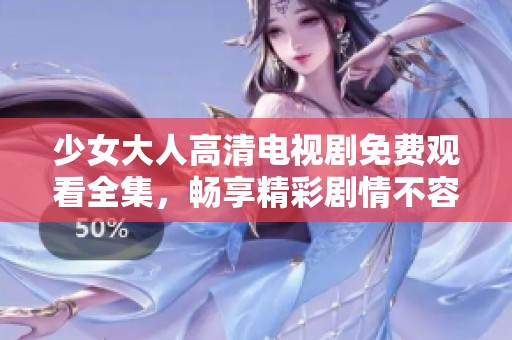 少女大人高清电视剧免费观看全集，畅享精彩剧情不容错过