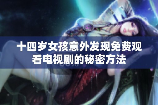 十四岁女孩意外发现免费观看电视剧的秘密方法