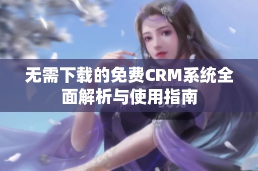 无需下载的免费CRM系统全面解析与使用指南