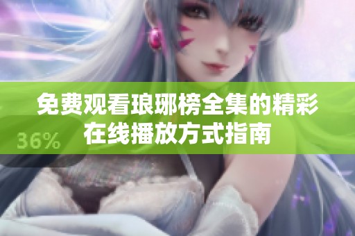 免费观看琅琊榜全集的精彩在线播放方式指南