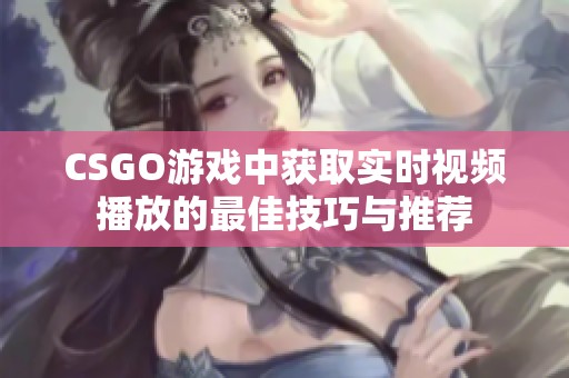 CSGO游戏中获取实时视频播放的最佳技巧与推荐