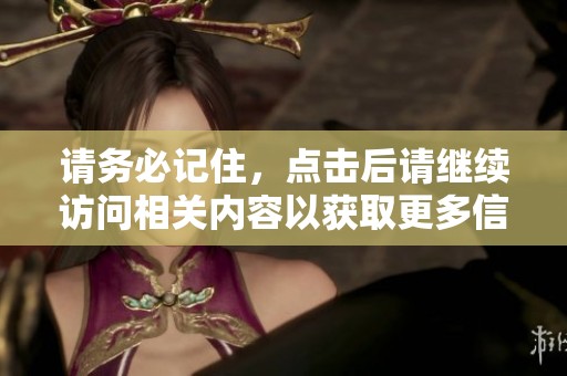 请务必记住，点击后请继续访问相关内容以获取更多信息