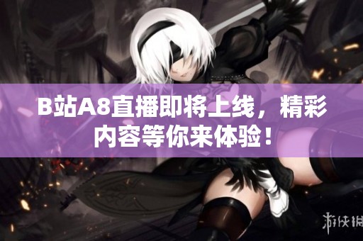 B站A8直播即将上线，精彩内容等你来体验！