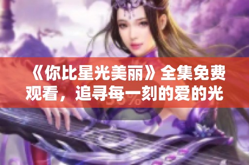 《你比星光美丽》全集免费观看，追寻每一刻的爱的光辉与感动